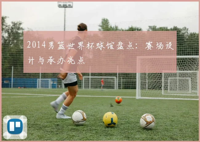 2014男篮世界杯球馆盘点：赛场设计与承办亮点