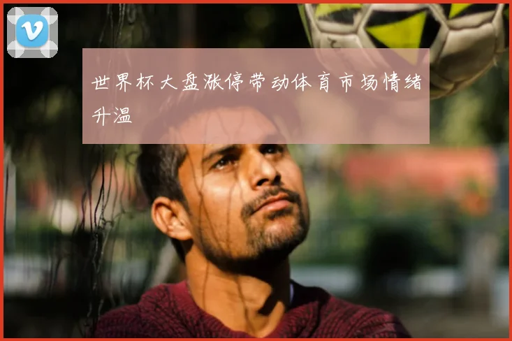世界杯大盘涨停带动体育市场情绪升温