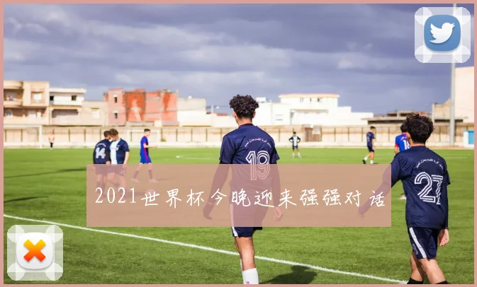 2021世界杯今晚迎来强强对话