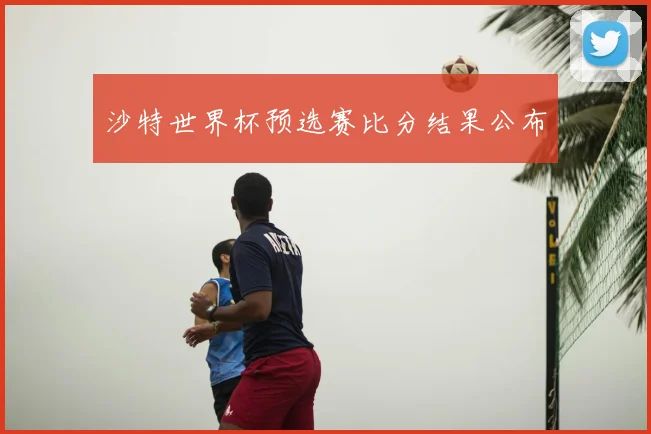 沙特世界杯预选赛比分结果公布