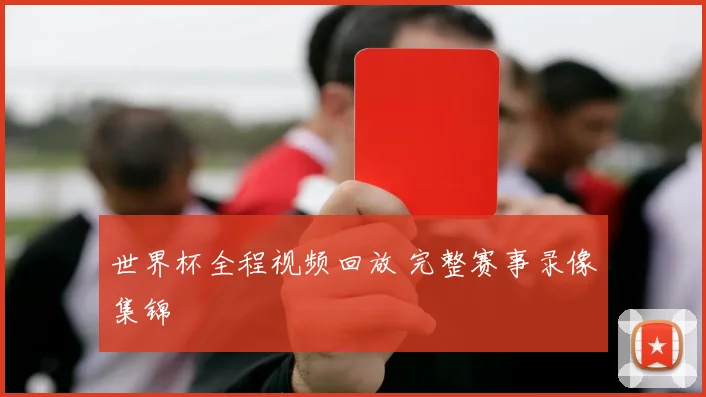 世界杯全程视频回放 完整赛事录像集锦