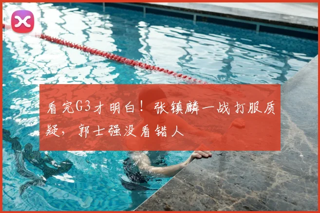 看完G3才明白！张镇麟一战打服质疑，郭士强没看错人
