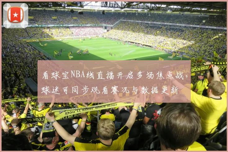 看球宝NBA线直播开启多场焦点战，球迷可同步观看赛况与数据更新