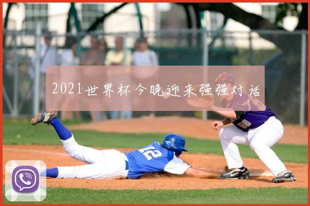 2021世界杯今晚迎来强强对话