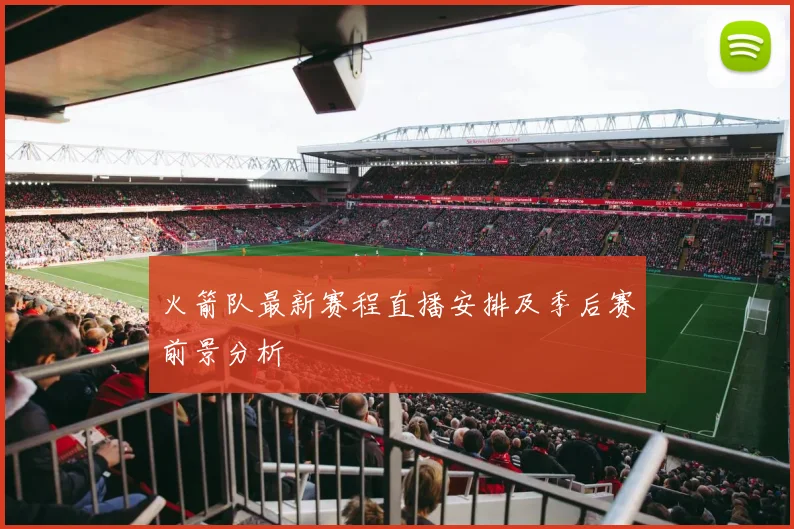 火箭队最新赛程直播安排及季后赛前景分析