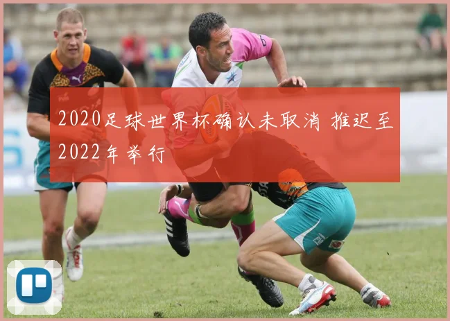 2020足球世界杯确认未取消 推迟至2022年举行