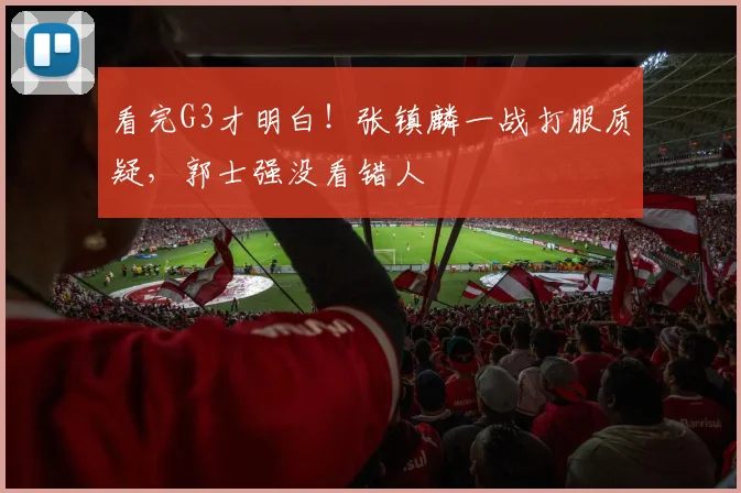 看完G3才明白！张镇麟一战打服质疑，郭士强没看错人