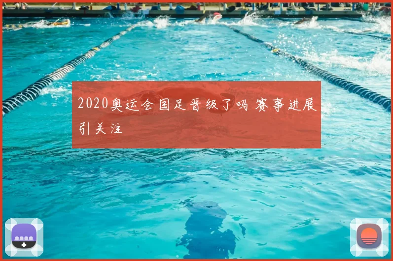 2020奥运会国足晋级了吗 赛事进展引关注