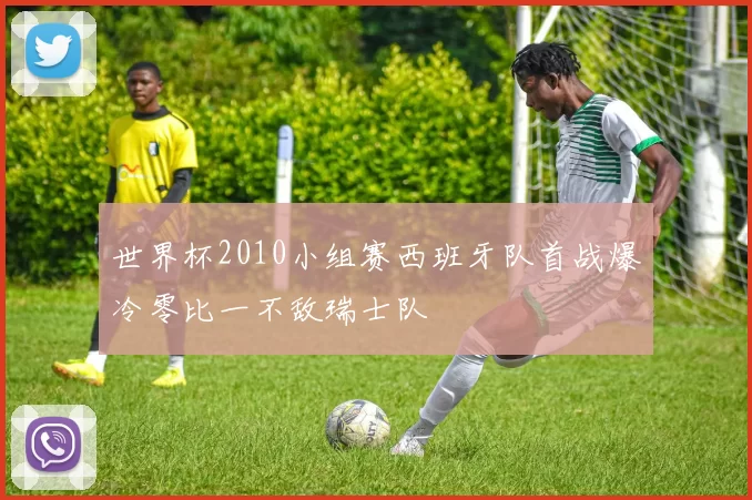 世界杯2010小组赛西班牙队首战爆冷零比一不敌瑞士队