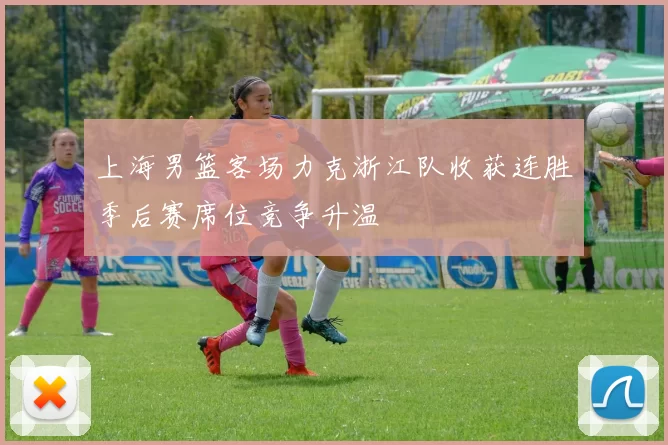 上海男篮客场力克浙江队收获连胜季后赛席位竞争升温