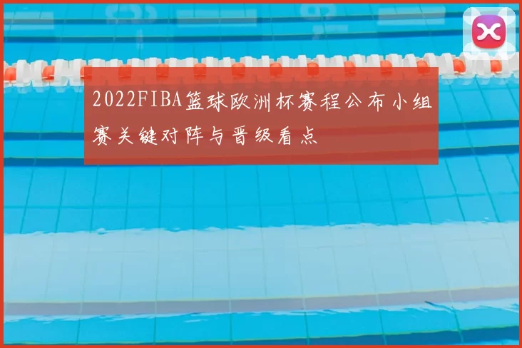 2022FIBA篮球欧洲杯赛程公布小组赛关键对阵与晋级看点