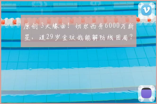 原创 3大缘由！切尔西弃6000万新星，追29岁金玟哉能解防线困局？