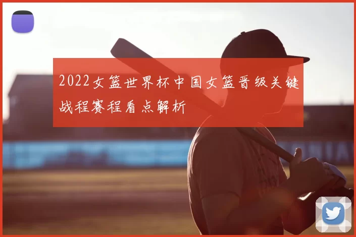 2022女篮世界杯中国女篮晋级关键战程赛程看点解析