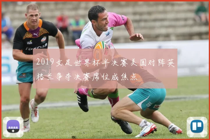 2019女足世界杯半决赛美国对阵英格兰争夺决赛席位成焦点