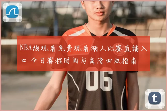 NBA线观看免费观看湖人比赛直播入口 今日赛程时间与高清回放指南
