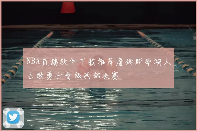 NBA直播软件下载推荐詹姆斯率湖人击败勇士晋级西部决赛