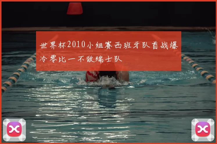世界杯2010小组赛西班牙队首战爆冷零比一不敌瑞士队