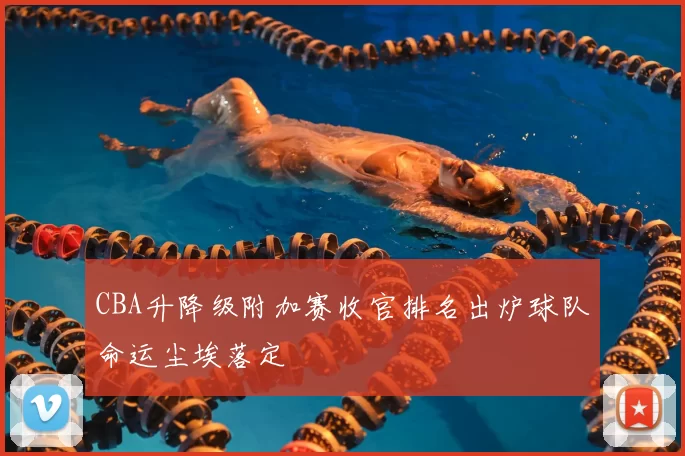 CBA升降级附加赛收官排名出炉球队命运尘埃落定