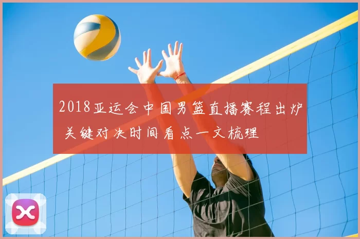 2018亚运会中国男篮直播赛程出炉 关键对决时间看点一文梳理