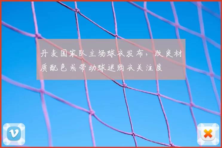 丹麦国家队主场球衣发布，改良材质配色或带动球迷购衣关注度