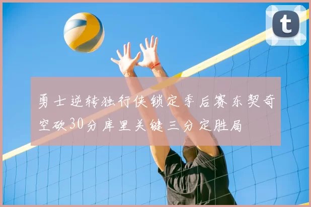 勇士逆转独行侠锁定季后赛东契奇空砍30分库里关键三分定胜局