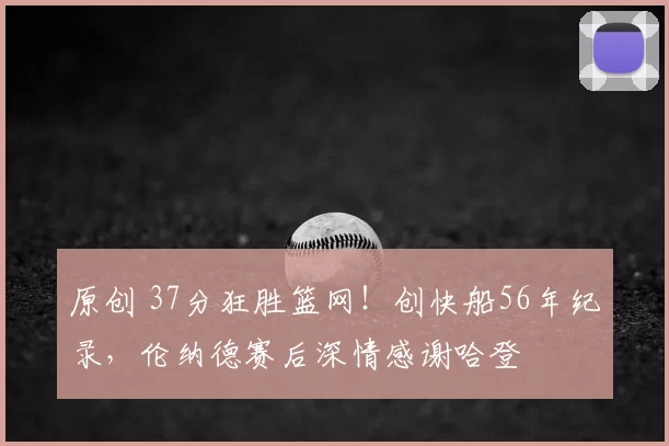 原创 37分狂胜篮网！创快船56年纪录，伦纳德赛后深情感谢哈登