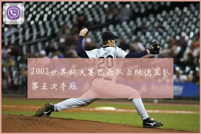 2002世界杯决赛巴西队击败德国队第五次夺冠