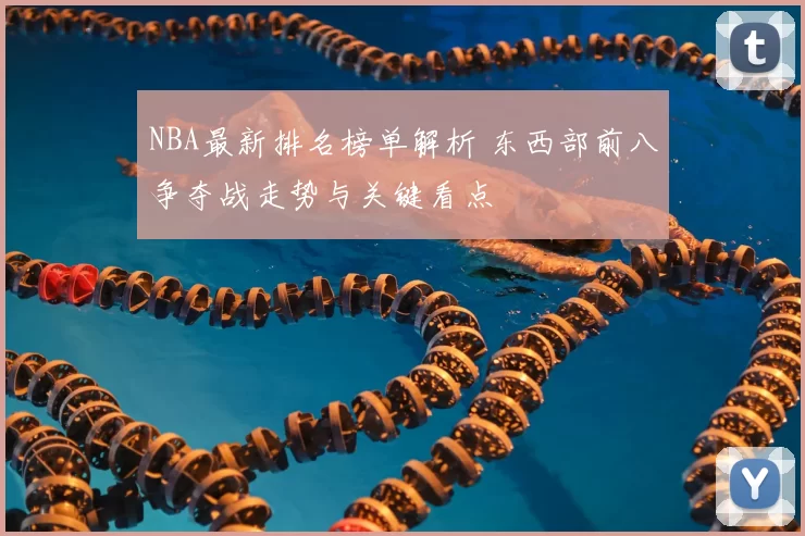 NBA最新排名榜单解析 东西部前八争夺战走势与关键看点