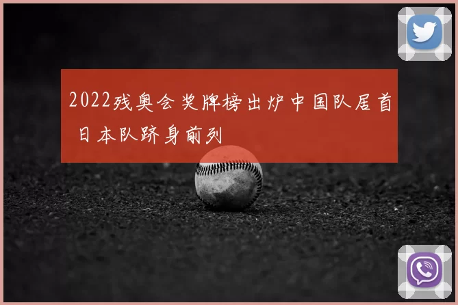 2022残奥会奖牌榜出炉中国队居首 日本队跻身前列