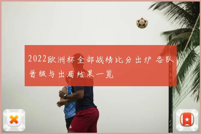 2022欧洲杯全部战绩比分出炉 各队晋级与出局结果一览
