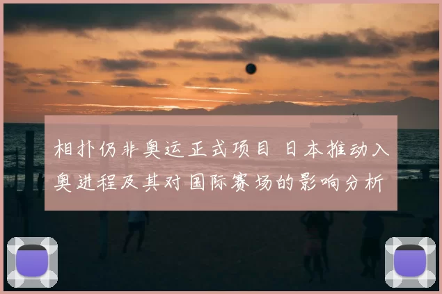 相扑仍非奥运正式项目 日本推动入奥进程及其对国际赛场的影响分析