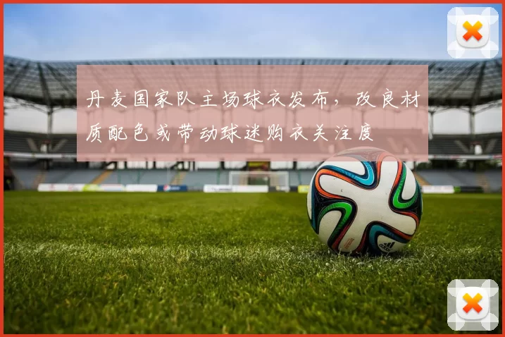 丹麦国家队主场球衣发布，改良材质配色或带动球迷购衣关注度