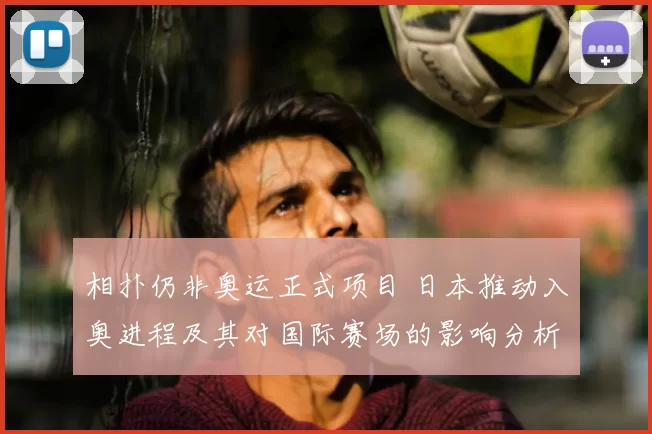 相扑仍非奥运正式项目 日本推动入奥进程及其对国际赛场的影响分析