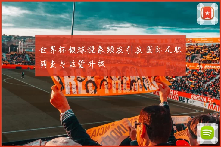 世界杯假球现象频发引发国际足联调查与监管升级