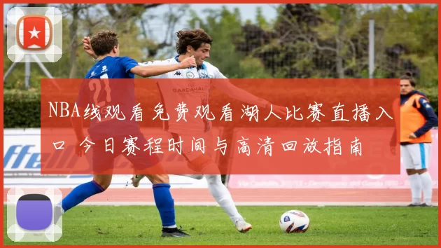 NBA线观看免费观看湖人比赛直播入口 今日赛程时间与高清回放指南
