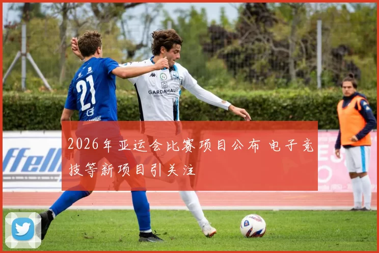 2026年亚运会比赛项目公布 电子竞技等新项目引关注