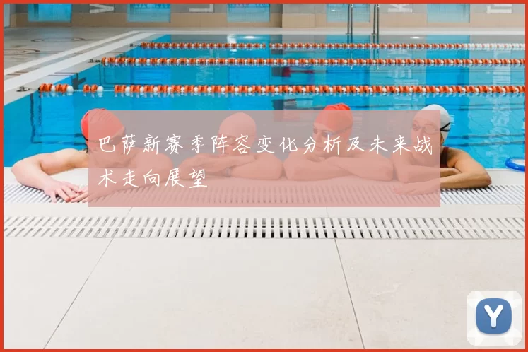 巴萨新赛季阵容变化分析及未来战术走向展望