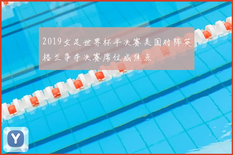2019女足世界杯半决赛美国对阵英格兰争夺决赛席位成焦点