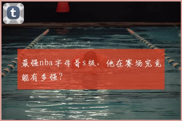 最强nba字母哥s级，他在赛场究竟能有多强？