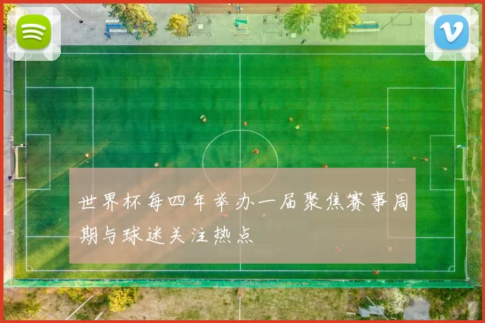 世界杯每四年举办一届聚焦赛事周期与球迷关注热点