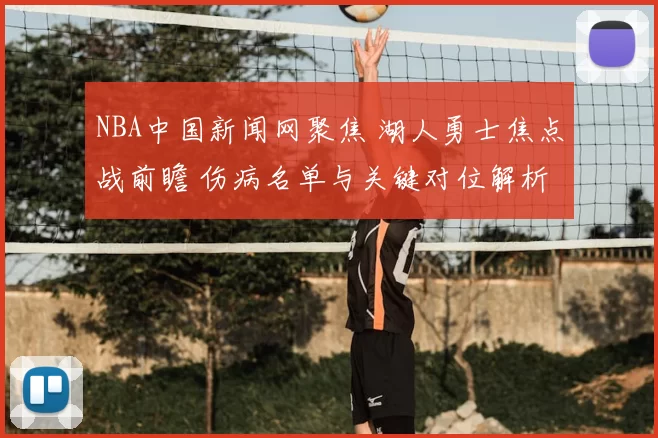 NBA中国新闻网聚焦 湖人勇士焦点战前瞻 伤病名单与关键对位解析