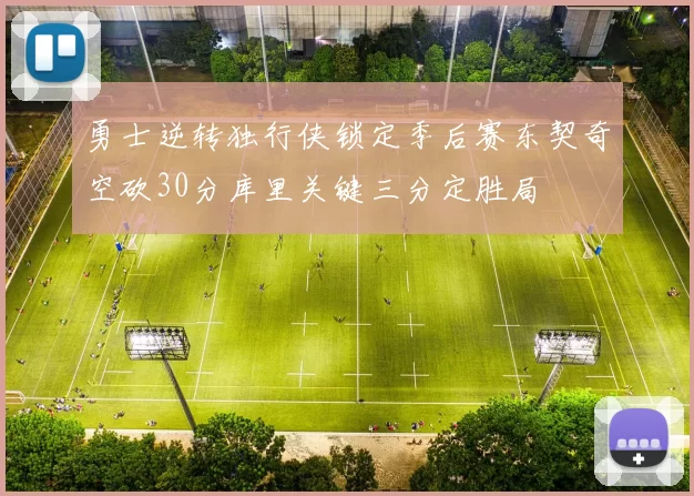 勇士逆转独行侠锁定季后赛东契奇空砍30分库里关键三分定胜局