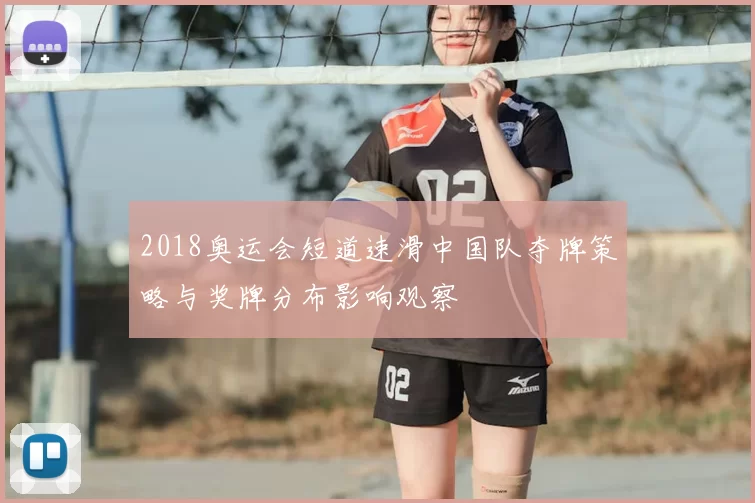 2018奥运会短道速滑中国队夺牌策略与奖牌分布影响观察