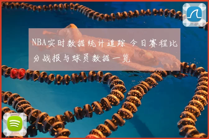 NBA实时数据统计追踪 今日赛程比分战报与球员数据一览