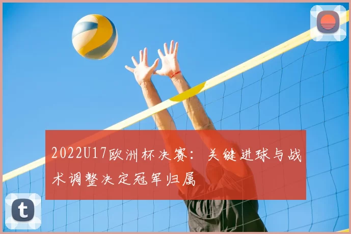 2022U17欧洲杯决赛：关键进球与战术调整决定冠军归属