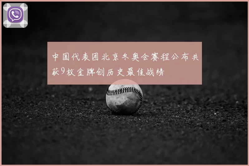 中国代表团北京冬奥会赛程公布共获9枚金牌创历史最佳战绩