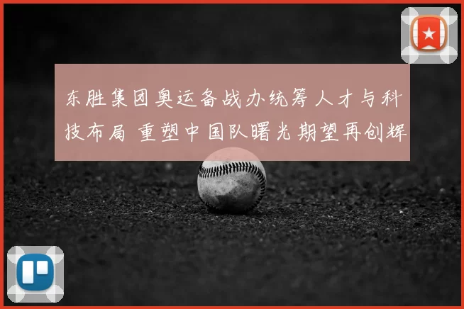 东胜集团奥运备战办统筹人才与科技布局 重塑中国队曙光期望再创辉煌