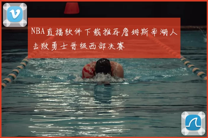NBA直播软件下载推荐詹姆斯率湖人击败勇士晋级西部决赛
