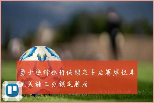 勇士逆转独行侠锁定季后赛席位库里关键三分锁定胜局