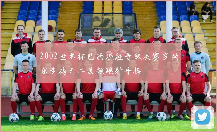 2002世界杯巴西连胜晋级决赛罗纳尔多梅开二度领跑射手榜